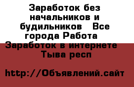 Заработок без начальников и будильников - Все города Работа » Заработок в интернете   . Тыва респ.